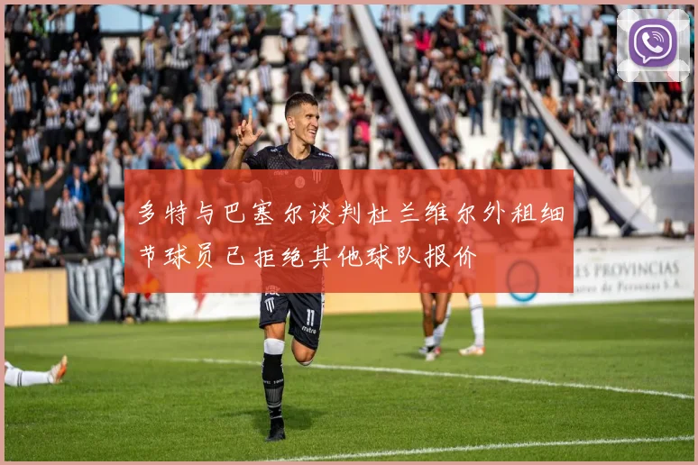 多特与巴塞尔谈判杜兰维尔外租细节球员已拒绝其他球队报价