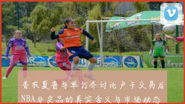 香农夏普与单打乔讨论卢卡交易后NBA非卖品的真实含义与市场动态