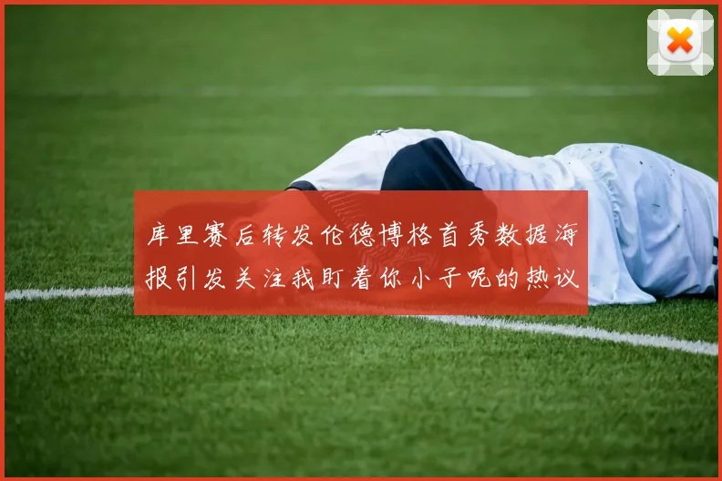 库里赛后转发伦德博格首秀数据海报引发关注我盯着你小子呢的热议