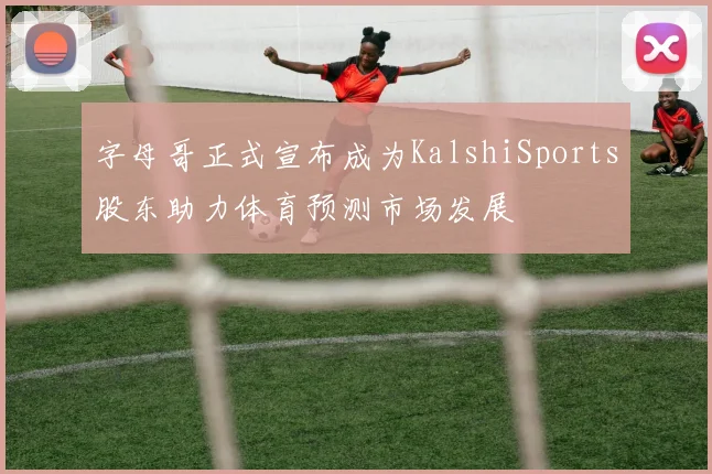 字母哥正式宣布成为KalshiSports股东助力体育预测市场发展