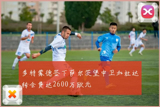 多特蒙德签下萨尔茨堡中卫加杜达转会费达2600万欧元