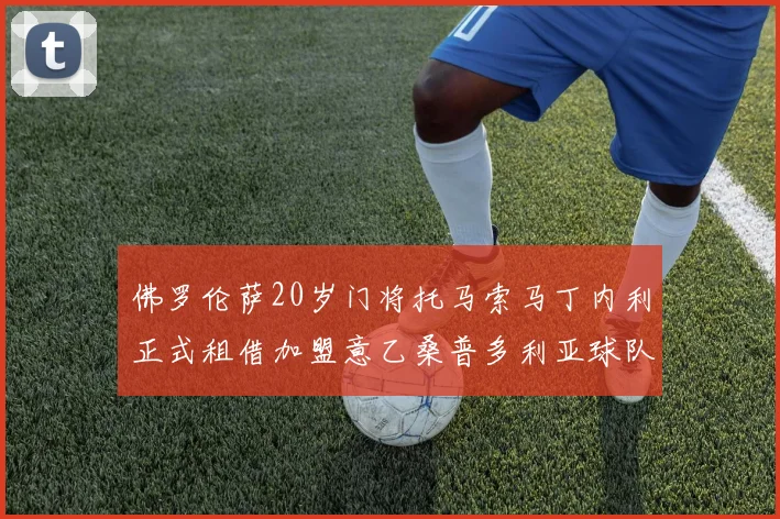 佛罗伦萨20岁门将托马索马丁内利正式租借加盟意乙桑普多利亚球队