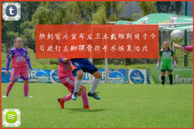 热刺官方宣布后卫本戴维斯将于今日进行左脚踝骨折手术恢复治疗