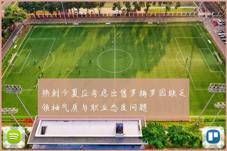 热刺今夏应考虑出售罗梅罗因缺乏领袖气质与职业态度问题