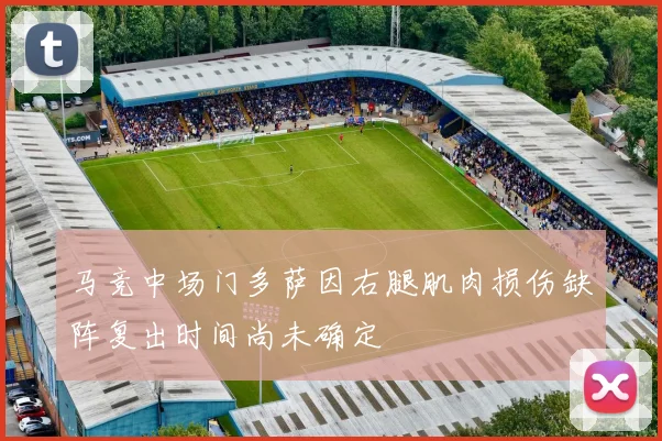 马竞中场门多萨因右腿肌肉损伤缺阵复出时间尚未确定