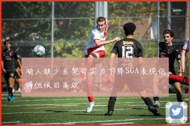 湖人缺少东契奇实力下降SGA表现低调但依旧高效