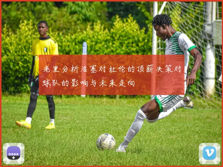 老里分析活塞对杜伦的顶薪决策对球队的影响与未来走向