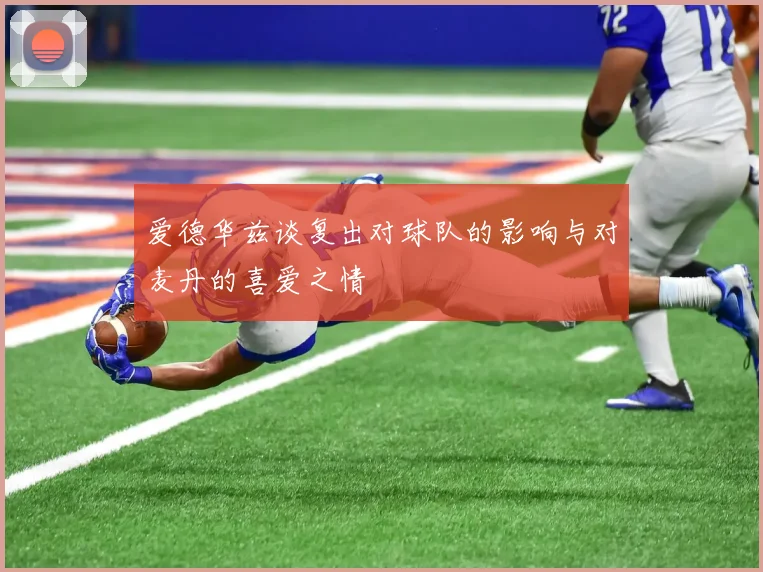 爱德华兹谈复出对球队的影响与对麦丹的喜爱之情