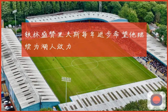 铁林盛赞里夫斯每年进步希望他继续为湖人效力