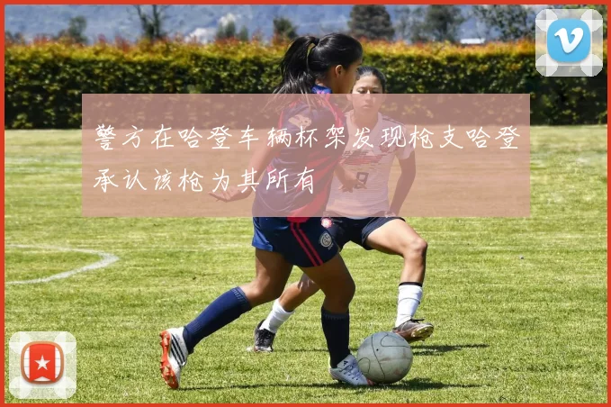 警方在哈登车辆杯架发现枪支哈登承认该枪为其所有