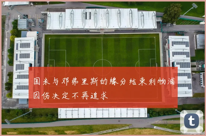 国米与邓弗里斯的缘分结束利物浦因伤决定不再追求
