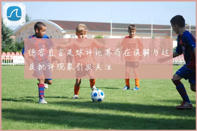德容直言足球评论界存在误解与过度批评现象引发关注