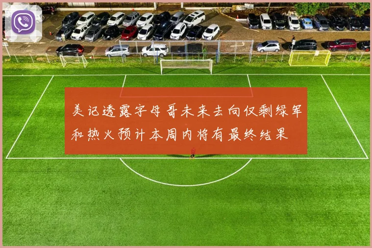 美记透露字母哥未来去向仅剩绿军和热火预计本周内将有最终结果