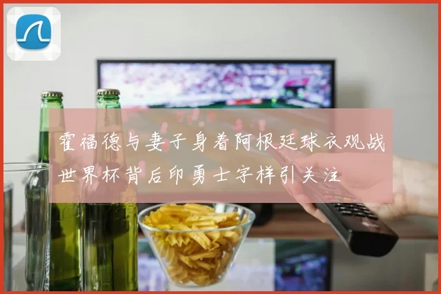 霍福德与妻子身着阿根廷球衣观战世界杯背后印勇士字样引关注